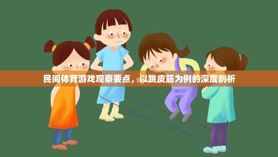 跳皮筋，民間體育游戲中的觀察要點(diǎn)與深度剖析