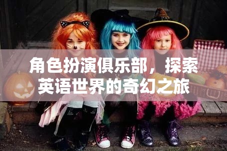 角色扮演俱樂部，開啟英語世界的奇幻探索之旅