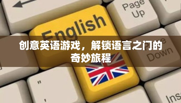 解鎖語言之門的奇妙旅程，創(chuàng)意英語游戲探索