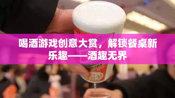 解鎖餐桌新樂趣，酒趣無界——創(chuàng)意喝酒游戲大賞