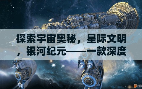 探索宇宙奧秘，星際文明與銀河紀元——深度策略游戲揭秘