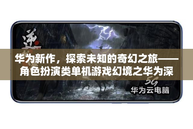 華為新作，探索未知的奇幻之旅——深度解析角色扮演類單機游戲幻境之華