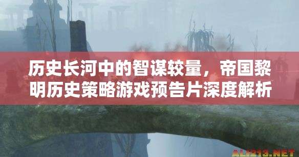 帝國黎明，歷史長河中的智謀較量——策略游戲預告片深度解析