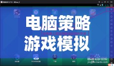 解鎖智慧與策略的無限可能，電腦策略游戲模擬器下載指南