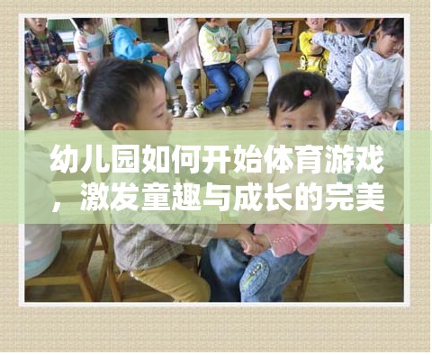 幼兒園體育游戲，激發(fā)童趣與成長的完美融合