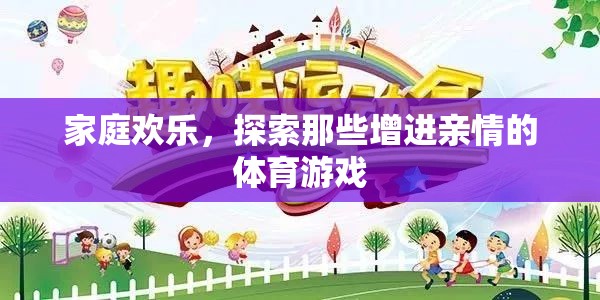 家庭歡樂，探索增進(jìn)親情的體育游戲