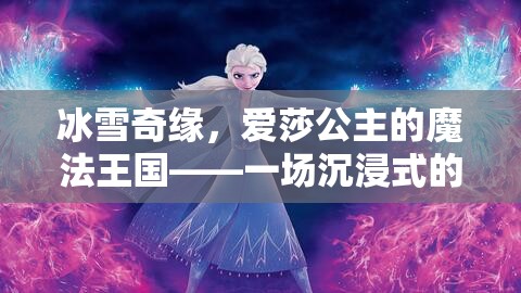 冰雪奇緣，愛莎公主的魔法王國——沉浸式角色扮演游戲之旅