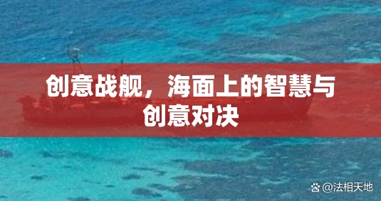 海面上的智慧與創(chuàng)意對決，創(chuàng)意戰(zhàn)艦的激戰(zhàn)