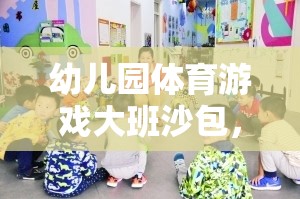 歡樂投擲，幼兒園大班沙包體育游戲助力健康成長(zhǎng)