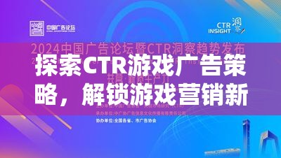 探索CTR游戲廣告策略，解鎖游戲營銷新紀(jì)元