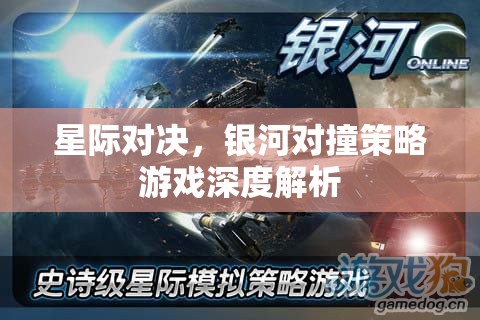 星際對決，銀河對撞策略游戲的深度解析