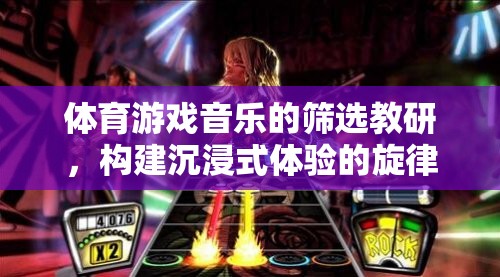 構建沉浸式體驗，體育游戲音樂的篩選與教研