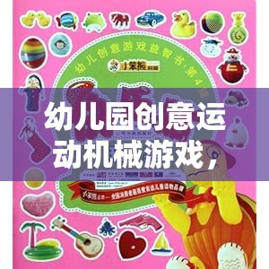 童趣與潛能的奇妙之旅，幼兒園創(chuàng)意運(yùn)動(dòng)機(jī)械游戲