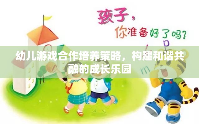 幼兒游戲合作培養(yǎng)策略，構(gòu)建和諧共融的成長(zhǎng)樂園