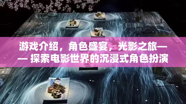 電影世界沉浸式角色扮演之旅，光影盛宴與角色盛宴的探索