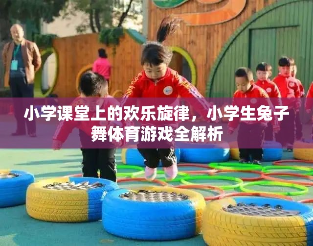 小學(xué)課堂上的歡樂旋律，小學(xué)生兔子舞體育游戲全解析