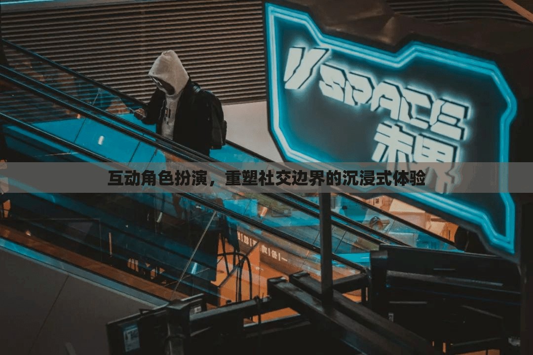 重塑社交邊界，互動角色扮演的沉浸式體驗