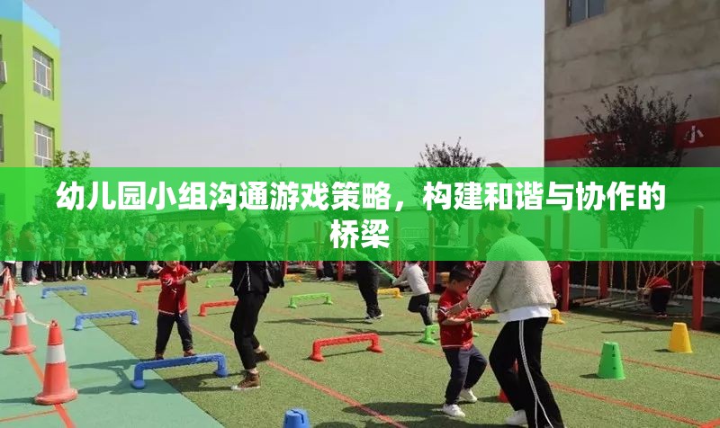 幼兒園小組溝通游戲策略，搭建和諧與協(xié)作的橋梁