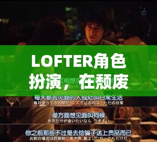 LOFTER角色扮演，在頹廢的都市中尋找自我救贖