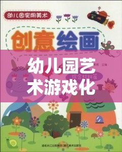 幼兒園藝術(shù)游戲化策略，激發(fā)創(chuàng)意與想象力的奇妙旅程