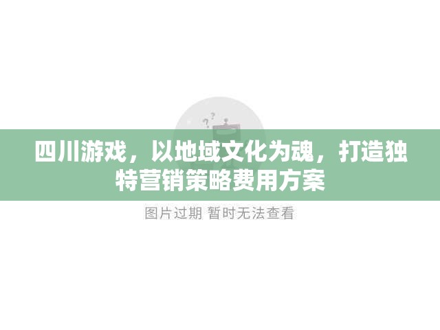 四川游戲，以地域文化為魂，打造獨(dú)特營(yíng)銷策略費(fèi)用方案