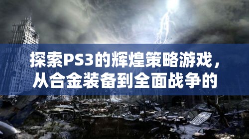 PS3經典策略游戲之旅，從合金裝備到全面戰(zhàn)爭的輝煌探索