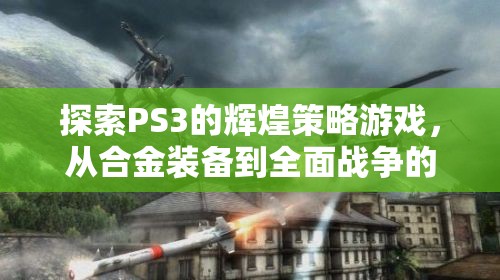 PS3經典策略游戲之旅，從合金裝備到全面戰(zhàn)爭的輝煌探索