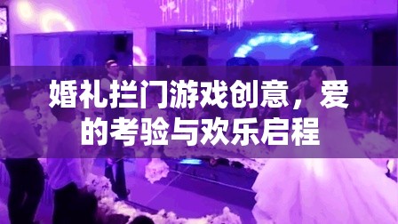 婚禮攔門游戲創(chuàng)意，愛的考驗與歡樂啟程