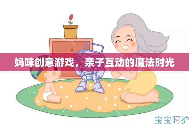 媽咪創(chuàng)意游戲，打造親子互動的魔法時光