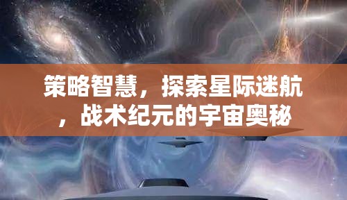 策略智慧引領星際迷航，探索戰(zhàn)術紀元宇宙奧秘