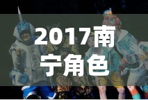 2017南寧，穿越時(shí)空的奇幻角色扮演之旅