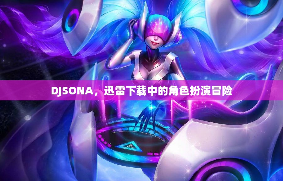 DJSONA，迅雷下載中的角色扮演冒險(xiǎn)之旅