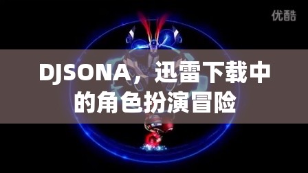 DJSONA，迅雷下載中的角色扮演冒險(xiǎn)之旅