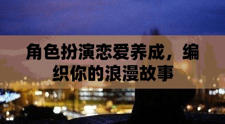 角色扮演戀愛養(yǎng)成，編織你的浪漫故事