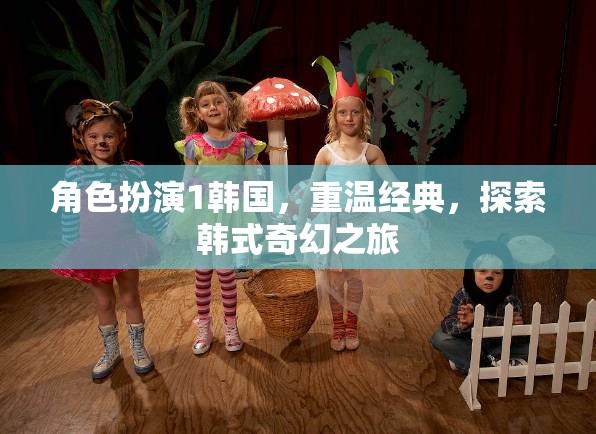 重溫經(jīng)典，探索韓式奇幻之旅，角色扮演1的韓國之旅