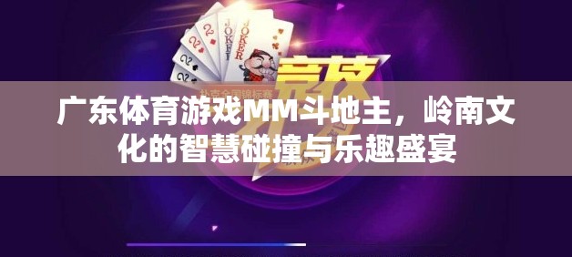 嶺南文化智慧碰撞，廣東體育游戲MM斗地主的樂趣盛宴