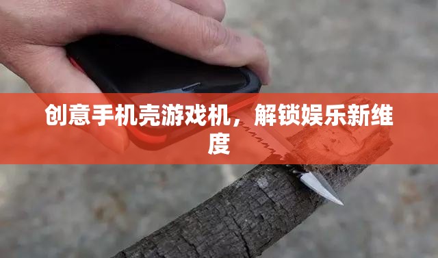 創(chuàng)意手機殼變身游戲機，解鎖娛樂新維度