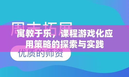 寓教于樂，課程游戲化應用策略的探索與實踐