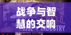 戰(zhàn)爭與智慧的交響，探索帝國崛起——深度解析一款戰(zhàn)爭策略經(jīng)營游戲