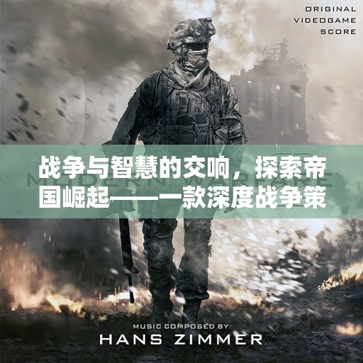 戰(zhàn)爭與智慧的交響，探索帝國崛起——深度解析一款戰(zhàn)爭策略經(jīng)營游戲