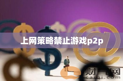 網(wǎng)絡(luò)策略封堵游戲P2P，家長(zhǎng)與教育者的新挑戰(zhàn)