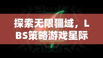 星際領(lǐng)航者，LBS策略游戲的無(wú)限探索與深度解析