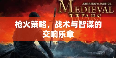 槍火交響，策略、戰(zhàn)術(shù)與智謀的精彩對決