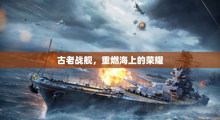 古老戰(zhàn)艦，重燃海上的榮耀