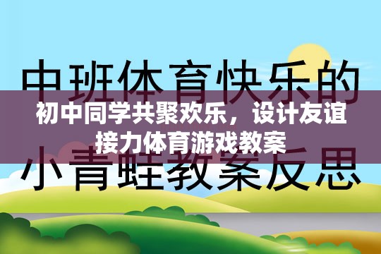 初中同學(xué)共聚，設(shè)計(jì)友誼接力體育游戲教案，增進(jìn)同學(xué)情誼