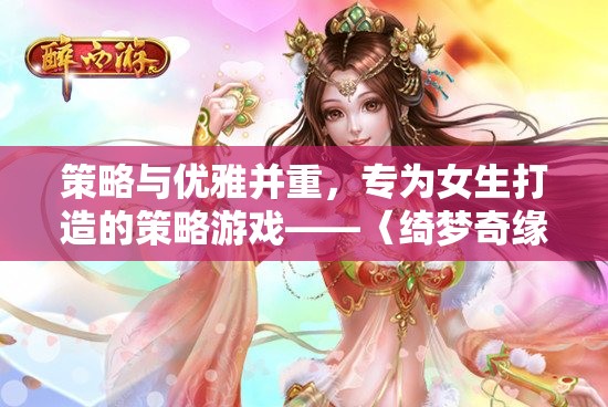 綺夢奇緣，策略與優(yōu)雅并重的女性專屬策略游戲