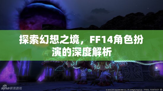 探索幻想之境，F(xiàn)F14角色扮演的深度解析