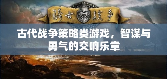 智謀與勇氣的交響，古代戰(zhàn)爭(zhēng)策略游戲