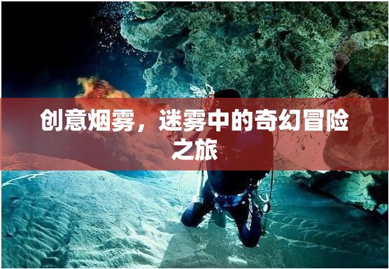 迷霧奇境，創(chuàng)意煙霧中的奇幻冒險之旅