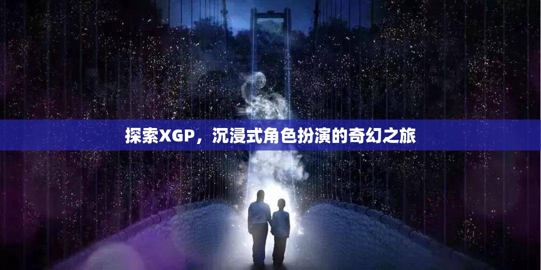 XGP，探索沉浸式角色扮演的奇幻之旅